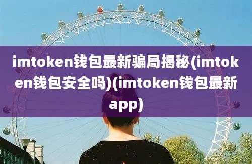 imtoken钱包最新骗局揭秘(imtoken钱包安全吗)(imtoken钱包最新app)