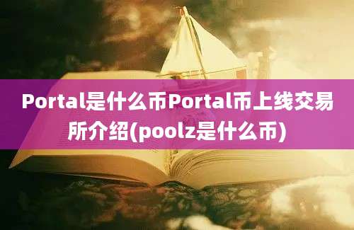 Portal是什么币Portal币上线交易所介绍(poolz是什么币)