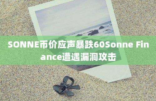 SONNE币价应声暴跌60Sonne Finance遭遇漏洞攻击