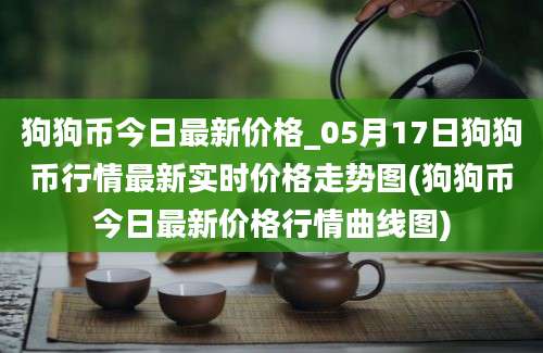 狗狗币今日最新价格_05月17日狗狗币行情最新实时价格走势图(狗狗币今日最新价格行情曲线图)