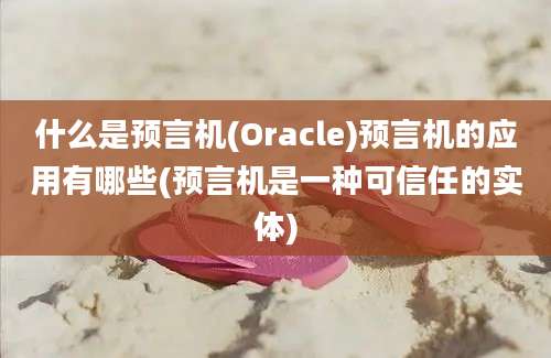 什么是预言机(Oracle)预言机的应用有哪些(预言机是一种可信任的实体)