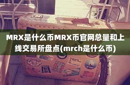 MRX是什么币MRX币官网总量和上线交易所盘点(mrch是什么币)