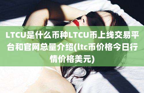 LTCU是什么币种LTCU币上线交易平台和官网总量介绍(ltc币价格今日行情价格美元)