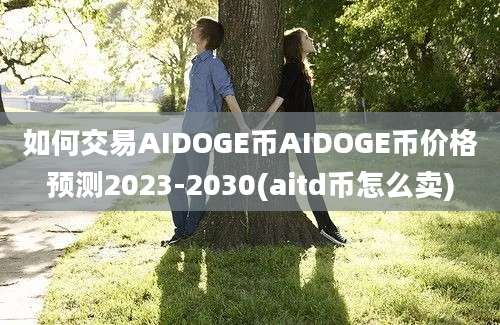 如何交易AIDOGE币AIDOGE币价格预测2023-2030(aitd币怎么卖)