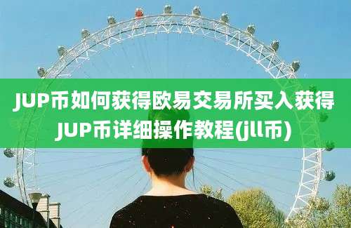 JUP币如何获得欧易交易所买入获得JUP币详细操作教程(jll币)