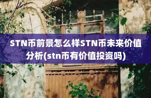 STN币前景怎么样STN币未来价值分析(stn币有价值投资吗)