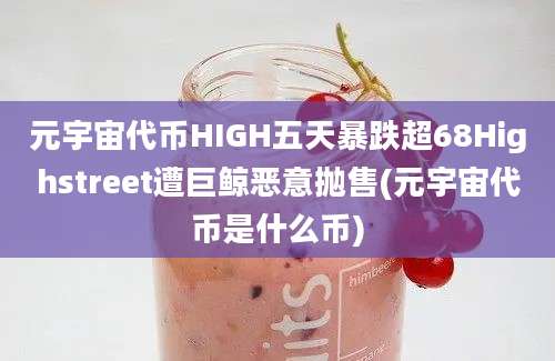 元宇宙代币HIGH五天暴跌超68Highstreet遭巨鲸恶意抛售(元宇宙代币是什么币)