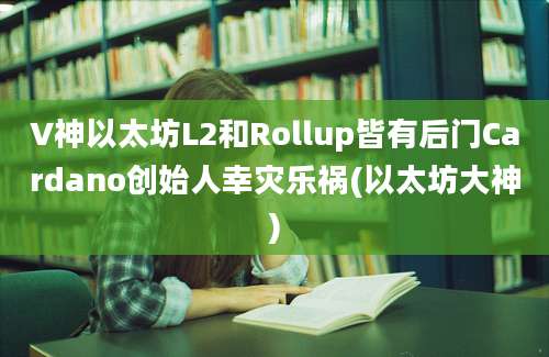 V神以太坊L2和Rollup皆有后门Cardano创始人幸灾乐祸(以太坊大神)