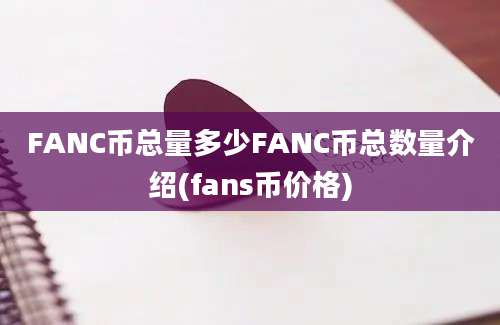 FANC币总量多少FANC币总数量介绍(fans币价格)