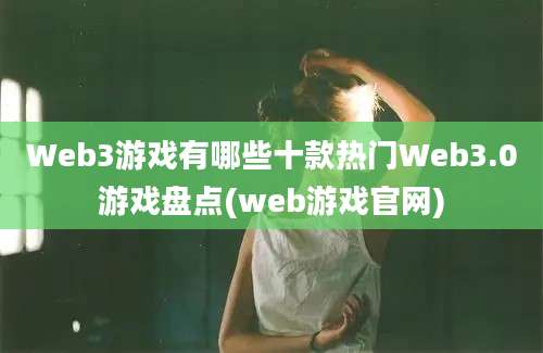 Web3游戏有哪些十款热门Web3.0游戏盘点(web游戏官网)