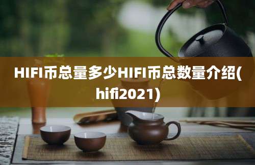 HIFI币总量多少HIFI币总数量介绍(hifi2021)