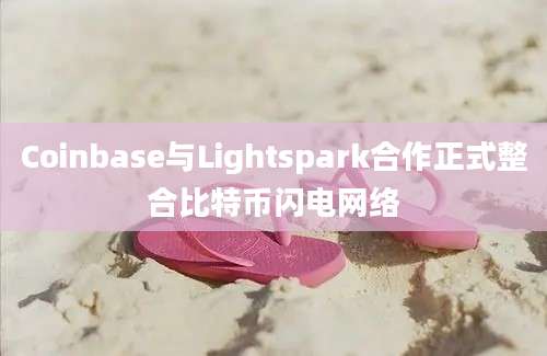 Coinbase与Lightspark合作正式整合比特币闪电网络