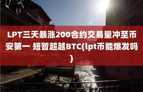 LPT三天暴涨200合约交易量冲至币安第一 短暂超越BTC(lpt币能爆发吗)