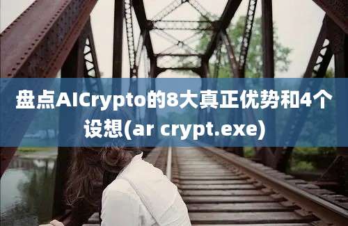 盘点AICrypto的8大真正优势和4个设想(ar crypt.exe)