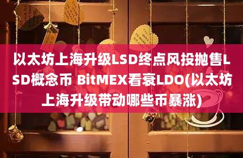 以太坊上海升级LSD终点风投抛售LSD概念币 BitMEX看衰LDO(以太坊上海升级带动哪些币暴涨)