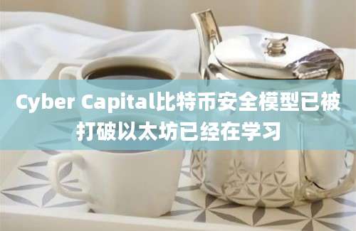 Cyber Capital比特币安全模型已被打破以太坊已经在学习