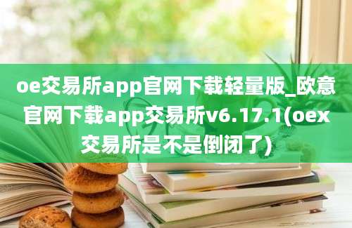 oe交易所app官网下载轻量版_欧意官网下载app交易所v6.17.1(oex交易所是不是倒闭了)