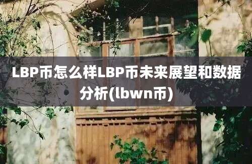 LBP币怎么样LBP币未来展望和数据分析(lbwn币)