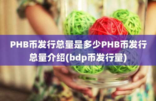 PHB币发行总量是多少PHB币发行总量介绍(bdp币发行量)