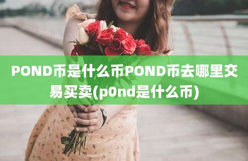 POND币是什么币POND币去哪里交易买卖(p0nd是什么币)