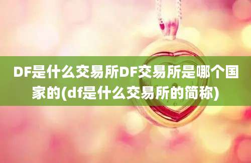 DF是什么交易所DF交易所是哪个国家的(df是什么交易所的简称)