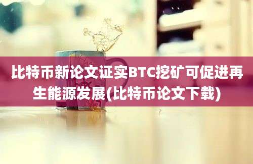 比特币新论文证实BTC挖矿可促进再生能源发展(比特币论文下载)