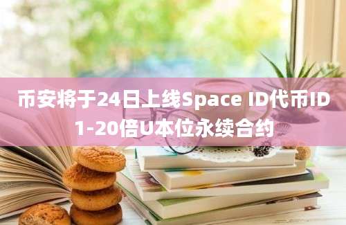 币安将于24日上线Space ID代币ID1-20倍U本位永续合约