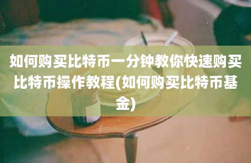 如何购买比特币一分钟教你快速购买比特币操作教程(如何购买比特币基金)