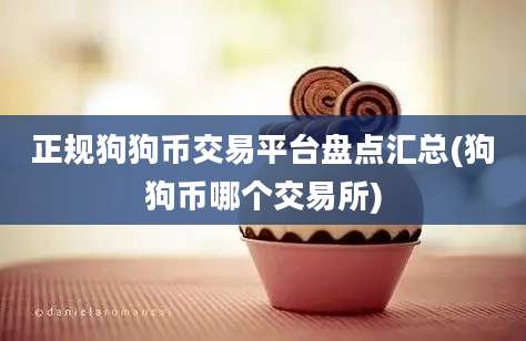 正规狗狗币交易平台盘点汇总(狗狗币哪个交易所)