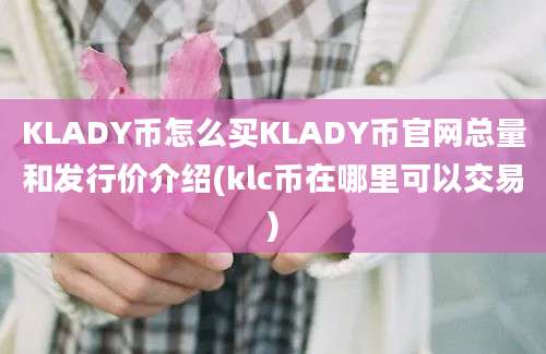 KLADY币怎么买KLADY币官网总量和发行价介绍(klc币在哪里可以交易)