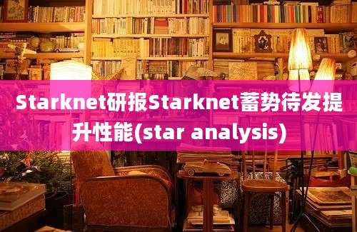 Starknet研报Starknet蓄势待发提升性能(star analysis)