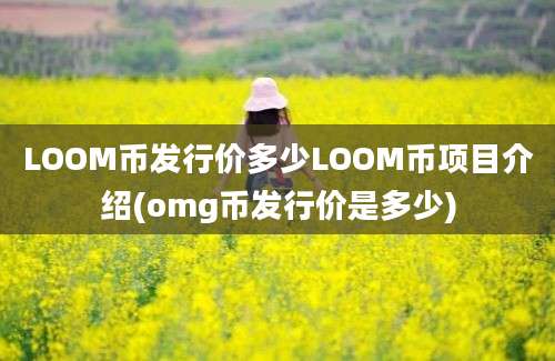 LOOM币发行价多少LOOM币项目介绍(omg币发行价是多少)