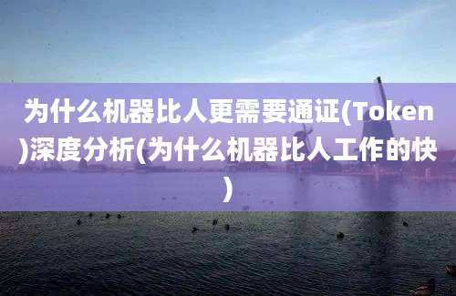 为什么机器比人更需要通证(Token)深度分析(为什么机器比人工作的快)