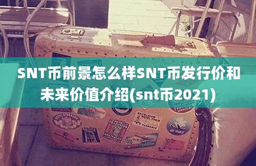 SNT币前景怎么样SNT币发行价和未来价值介绍(snt币2021)