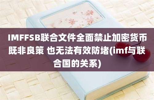 IMFFSB联合文件全面禁止加密货币既非良策 也无法有效防堵(imf与联合国的关系)