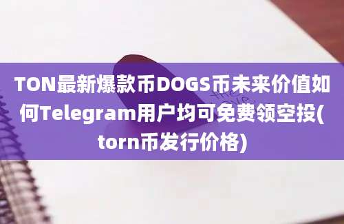 TON最新爆款币DOGS币未来价值如何Telegram用户均可免费领空投(torn币发行价格)