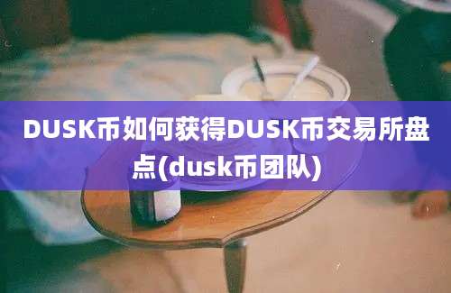 DUSK币如何获得DUSK币交易所盘点(dusk币团队)