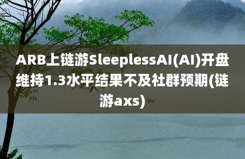 ARB上链游SleeplessAI(AI)开盘维持1.3水平结果不及社群预期(链游axs)