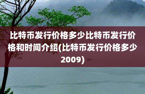 比特币发行价格多少比特币发行价格和时间介绍(比特币发行价格多少2009)