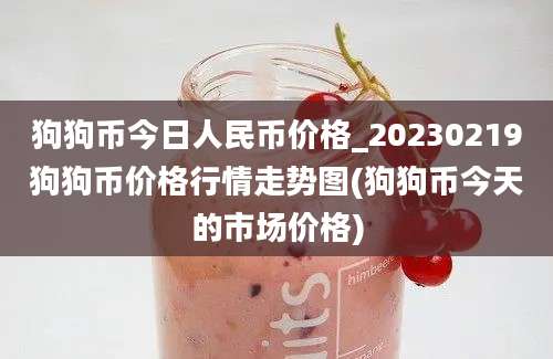 狗狗币今日人民币价格_20230219狗狗币价格行情走势图(狗狗币今天的市场价格)