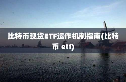 比特币现货ETF运作机制指南(比特币 etf)