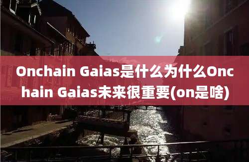 Onchain Gaias是什么为什么Onchain Gaias未来很重要(on是啥)