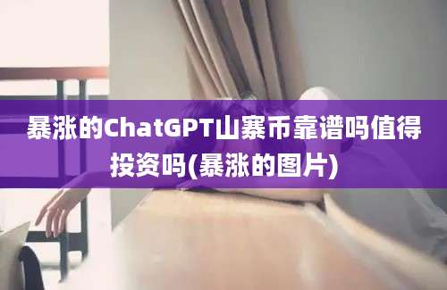 暴涨的ChatGPT山寨币靠谱吗值得投资吗(暴涨的图片)