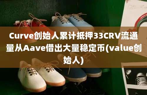 Curve创始人累计抵押33CRV流通量从Aave借出大量稳定币(value创始人)