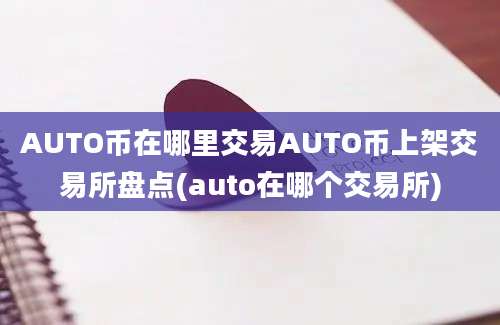 AUTO币在哪里交易AUTO币上架交易所盘点(auto在哪个交易所)