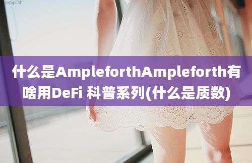 什么是AmpleforthAmpleforth有啥用DeFi 科普系列(什么是质数)