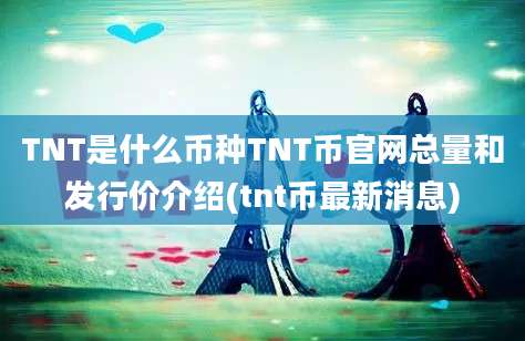 TNT是什么币种TNT币官网总量和发行价介绍(tnt币最新消息)