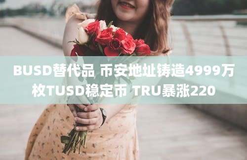 BUSD替代品 币安地址铸造4999万枚TUSD稳定币 TRU暴涨220