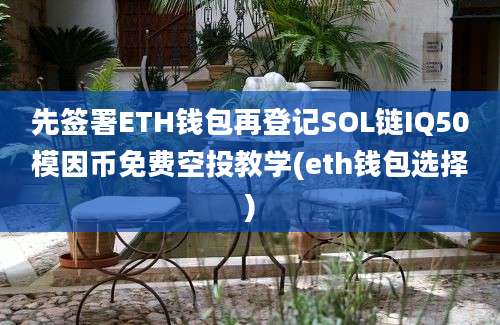 先签署ETH钱包再登记SOL链IQ50模因币免费空投教学(eth钱包选择)