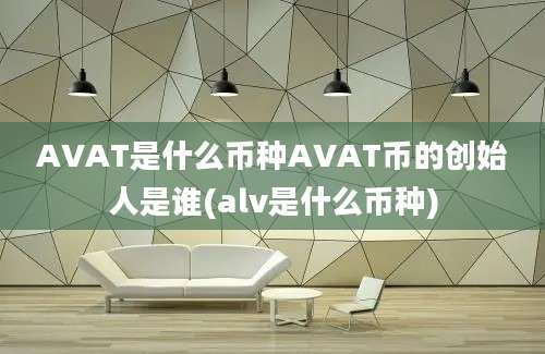 AVAT是什么币种AVAT币的创始人是谁(alv是什么币种)